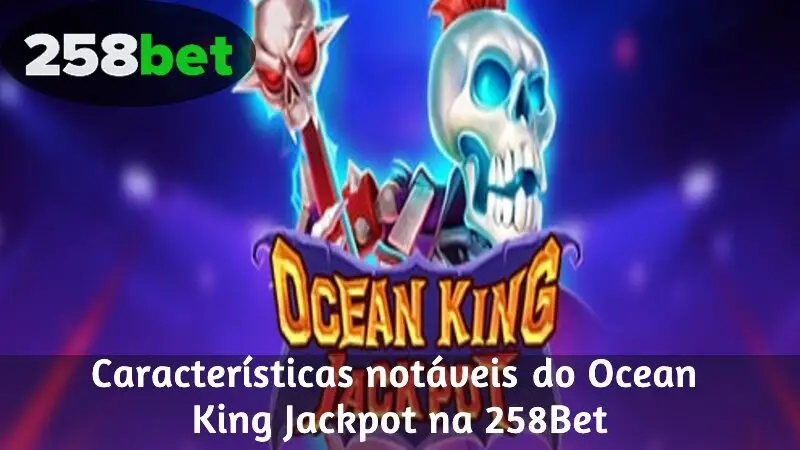 Características notáveis ​​do Ocean King Jackpot na 258Bet