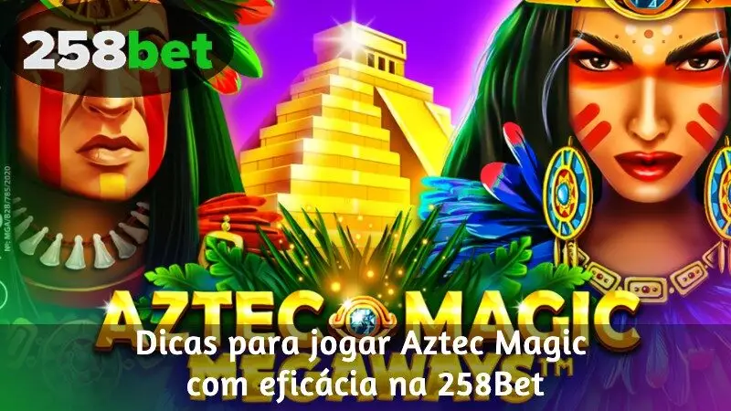 Dicas para jogar Aztec Magic com eficácia na 258Bet