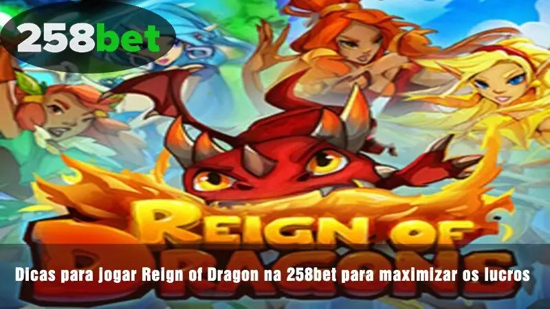 Dicas para jogar Reign of Dragon na 258bet para maximizar os lucros