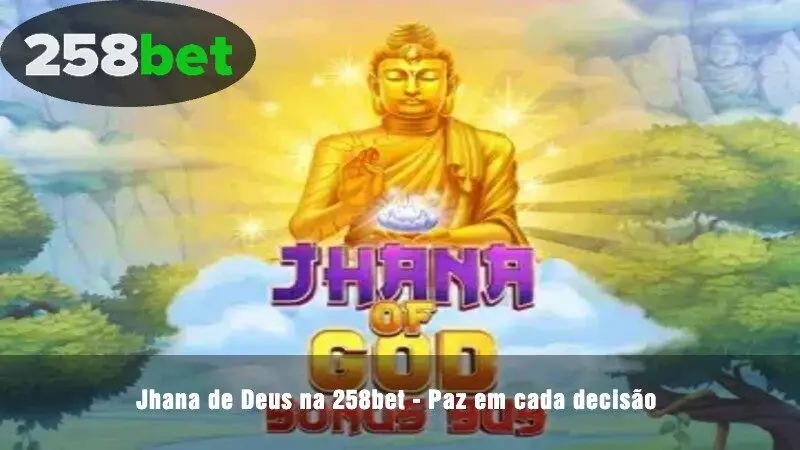 Jhana of God na 258bet – Paz em todas as decisões