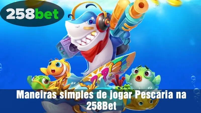 Maneiras simples de jogar Pescaria na 258Bet