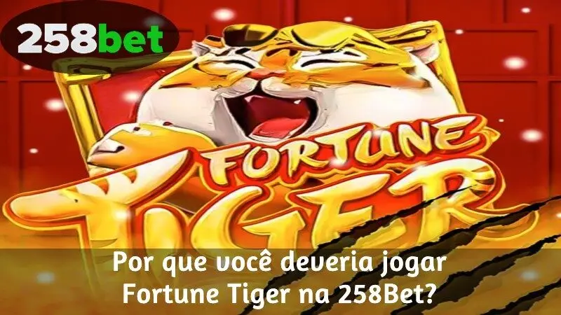 Por que você deveria jogar Fortune Tiger na 258Bet?