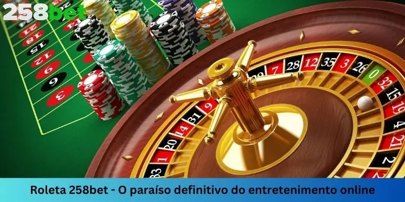 Roulette 258bet – O paraíso definitivo do entretenimento online